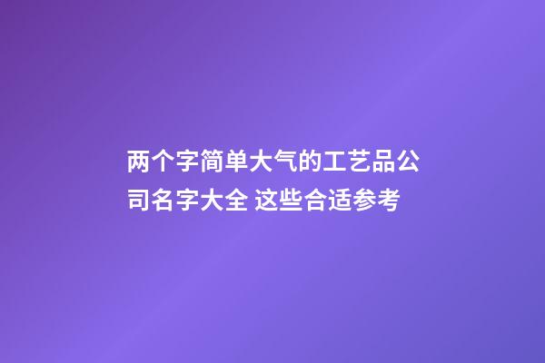 两个字简单大气的工艺品公司名字大全 这些合适参考